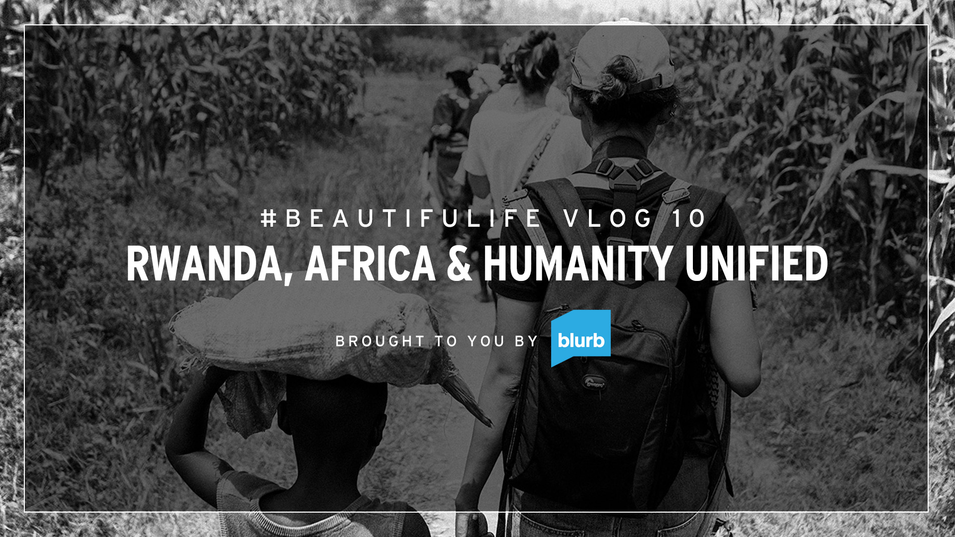 #BEAUTIFULIFE VLOG 10 – RWANDA, AFRICA & HUMANITY UNIFIED – Brought to You By Blurb